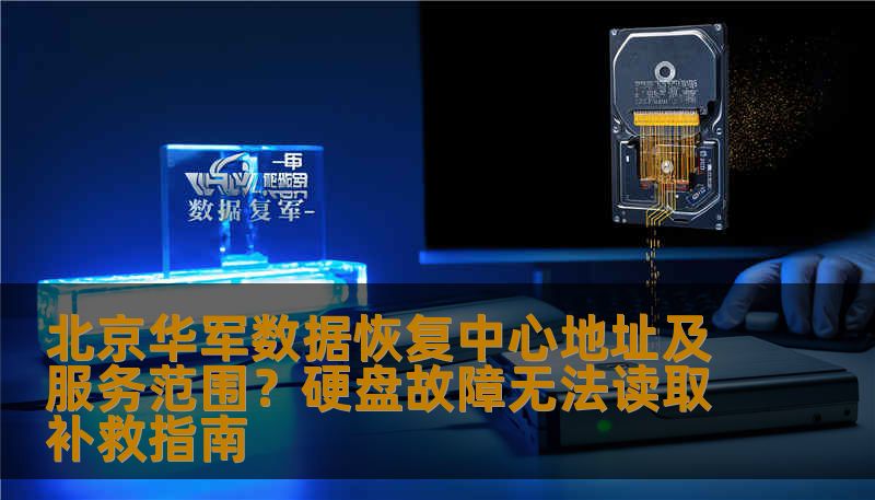 北京华军数据恢复中心地址及服务范围？硬盘故障无法读取补救指南