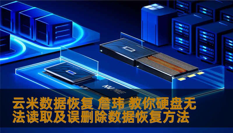 云米数据恢复 詹玮 教你硬盘无法读取及误删除数据恢复方法
