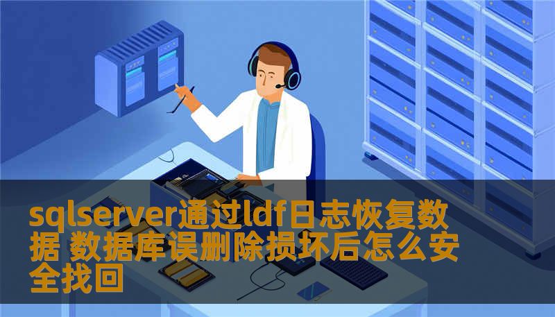 sqlserver通过ldf日志恢复数据 数据库误删除损坏后怎么安全找回