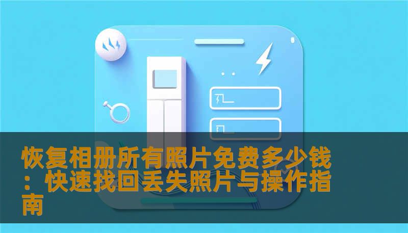 恢复相册所有照片免费多少钱：快速找回丢失照片与操作指南