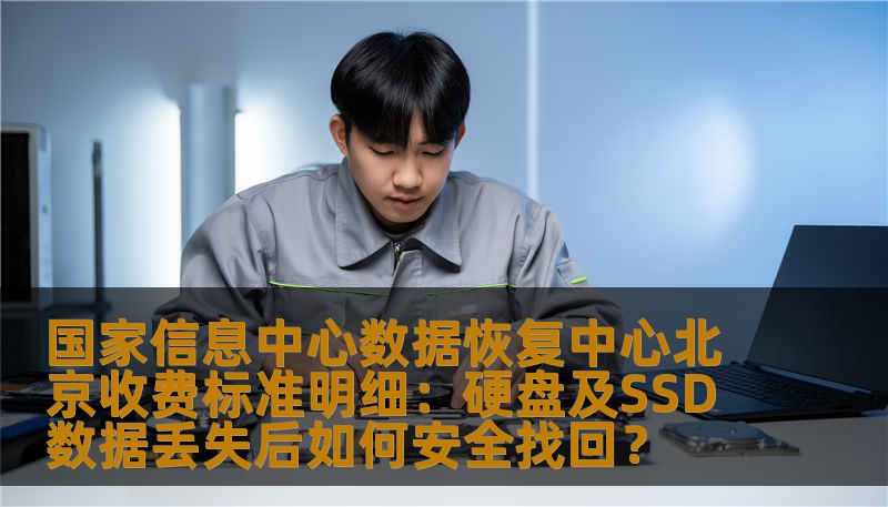 国家信息中心数据恢复中心北京收费标准明细：硬盘及SSD数据丢失后如何安全找回？