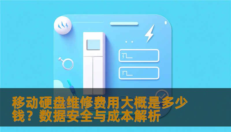 移动硬盘维修费用大概是多少钱？数据安全与成本解析