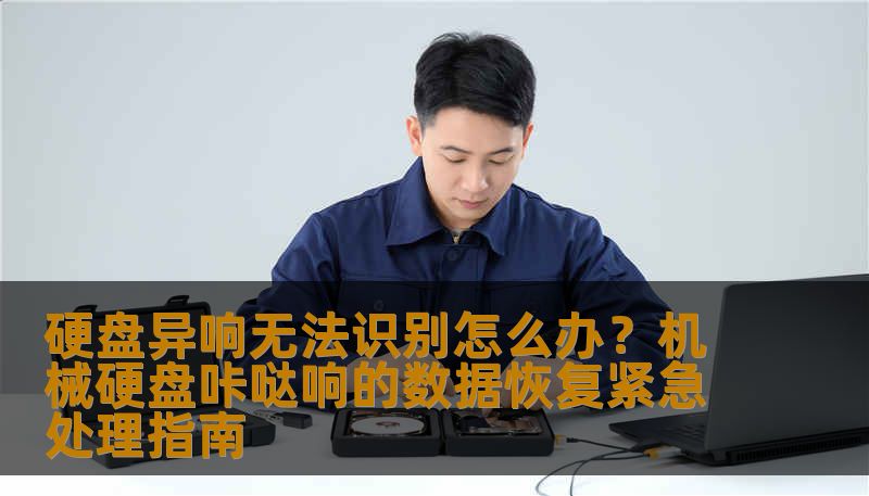 硬盘异响无法识别怎么办？机械硬盘咔哒响的数据恢复紧急处理指南