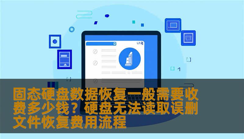 固态硬盘数据恢复一般需要收费多少钱？硬盘无法读取误删文件恢复费用流程