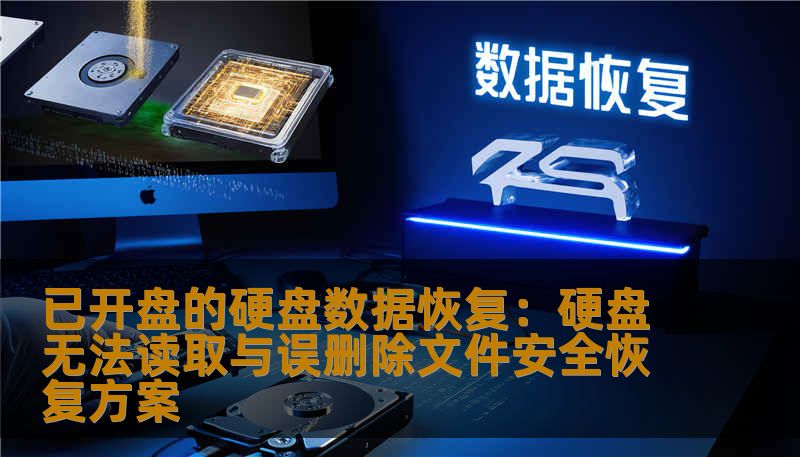 已开盘的硬盘数据恢复：硬盘无法读取与误删除文件安全恢复方案