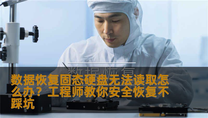 数据恢复固态硬盘无法读取怎么办？工程师教你安全恢复不踩坑