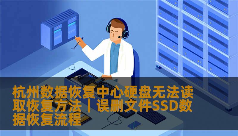 杭州数据恢复中心硬盘无法读取恢复方法｜误删文件SSD数据恢复流程