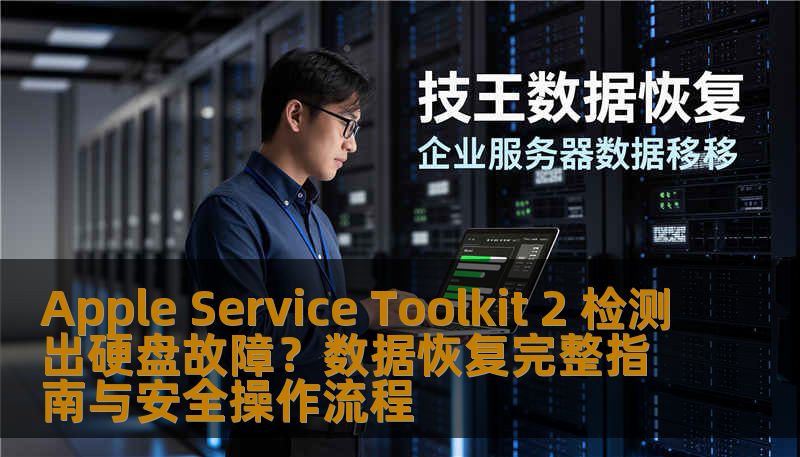 Apple Service Toolkit 2 检测出硬盘故障？数据恢复完整指南与安全操作流程