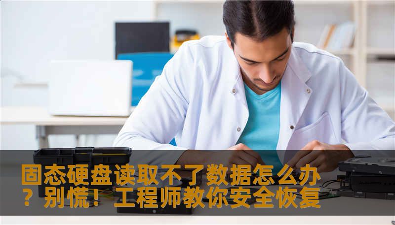 固态硬盘读取不了数据怎么办？别慌！工程师教你安全恢复