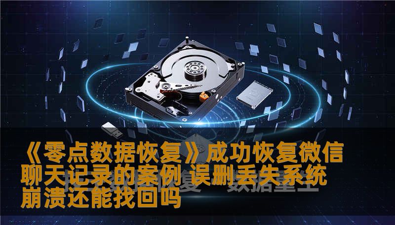 《零点数据恢复》成功恢复微信聊天记录的案例 误删丢失系统崩溃还能找回吗