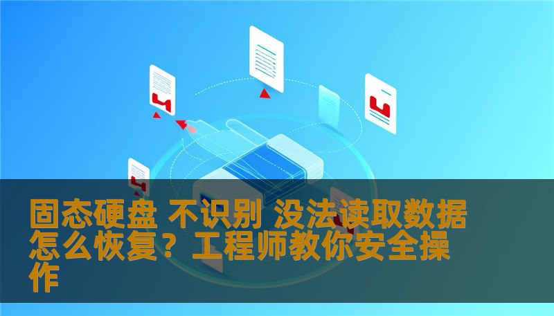 固态硬盘 不识别 没法读取数据怎么恢复？工程师教你安全操作