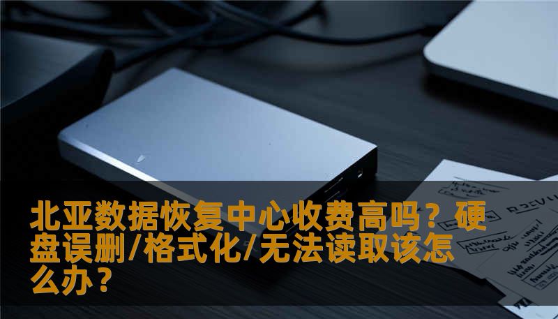北亚数据恢复中心收费高吗？硬盘误删/格式化/无法读取该怎么办？