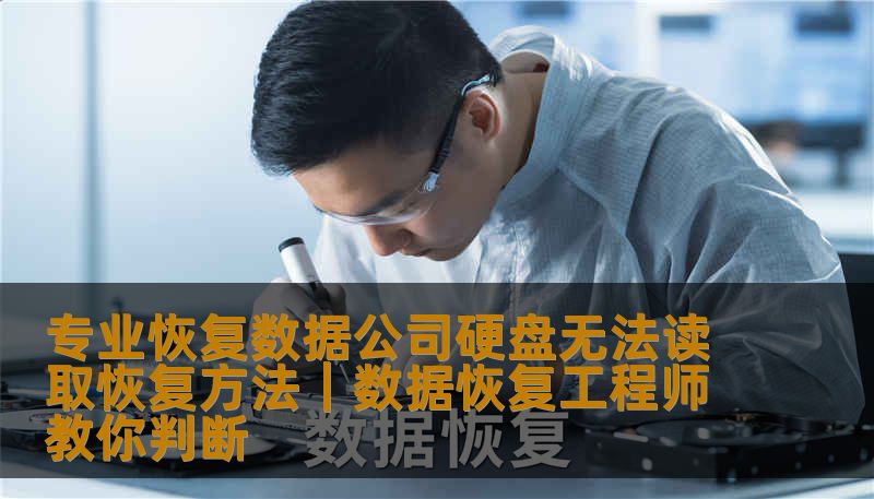 专业恢复数据公司硬盘无法读取恢复方法｜数据恢复工程师教你判断