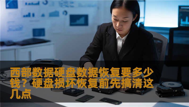 西部数据硬盘数据恢复要多少钱？硬盘损坏恢复前先搞清这几点