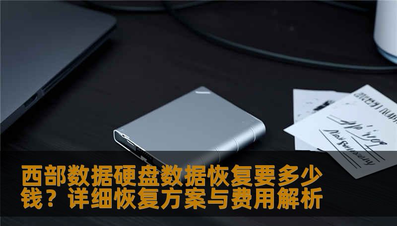 西部数据硬盘数据恢复要多少钱？详细恢复方案与费用解析