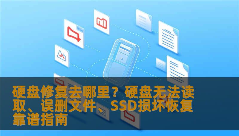 硬盘修复去哪里？硬盘无法读取、误删文件、SSD损坏恢复靠谱指南