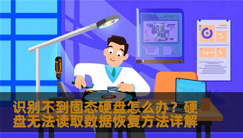 识别不到固态硬盘怎么办？硬盘无法读取数据恢复方法详解