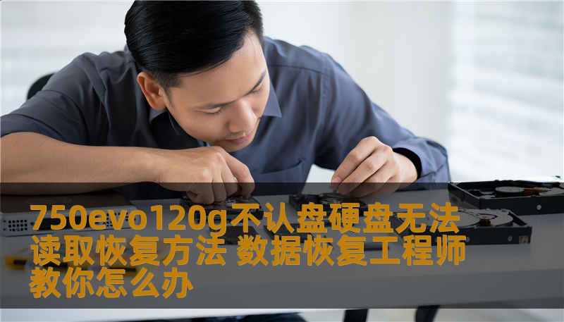 750evo120g不认盘硬盘无法读取恢复方法 数据恢复工程师教你怎么办