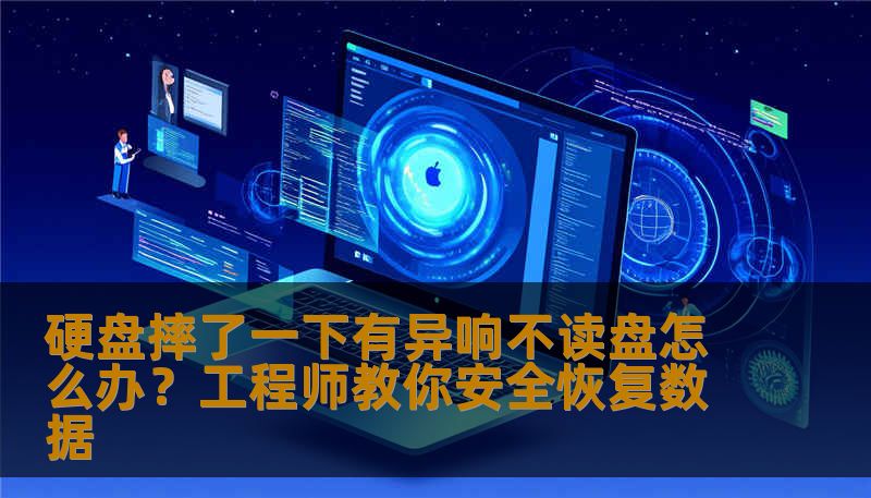 硬盘摔了一下有异响不读盘怎么办？工程师教你安全恢复数据
