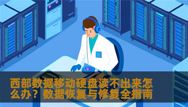 西部数据移动硬盘读不出来怎么办？数据恢复与修复全指南