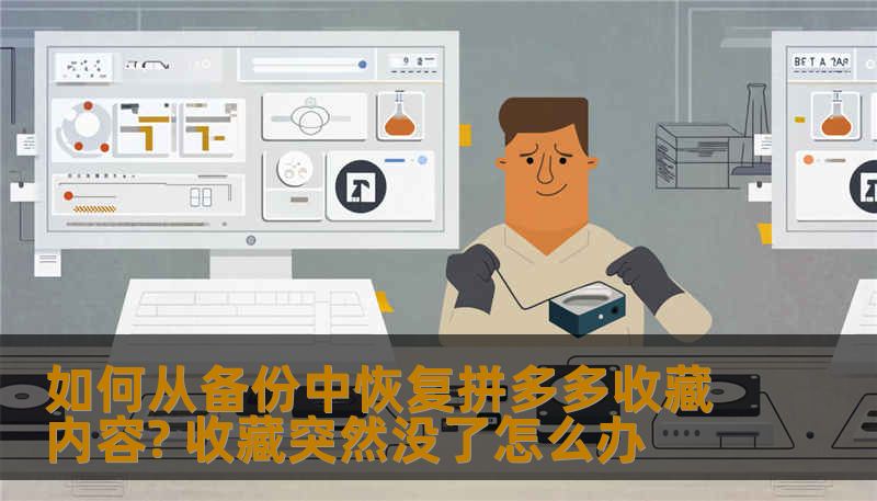如何从备份中恢复拼多多收藏内容? 收藏突然没了怎么办