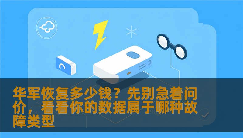 华军恢复多少钱？先别急着问价，看看你的数据属于哪种故障类型