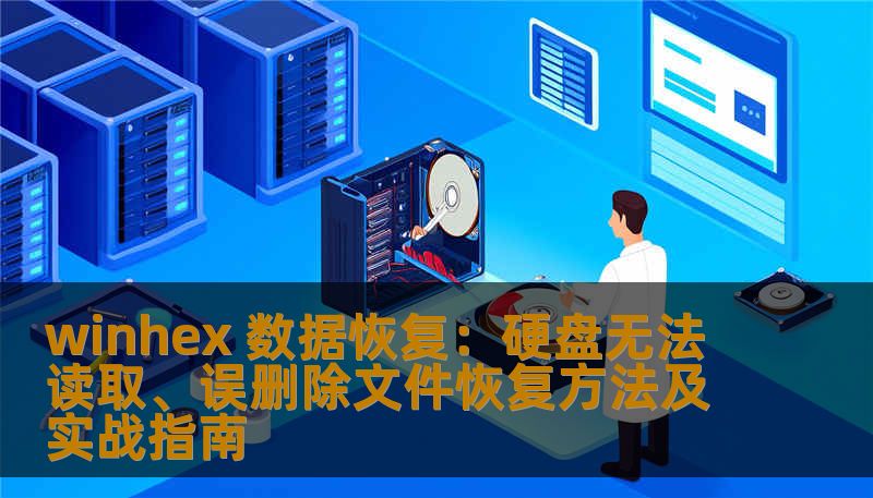 winhex 数据恢复：硬盘无法读取、误删除文件恢复方法及实战指南
