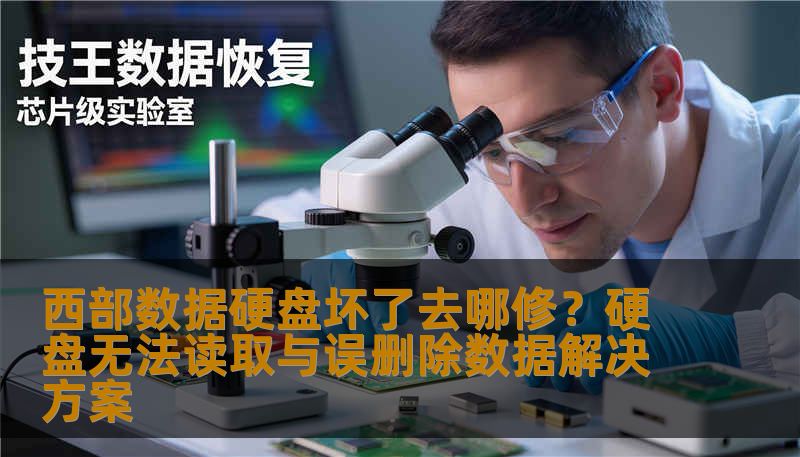 西部数据硬盘坏了去哪修？硬盘无法读取与误删除数据解决方案