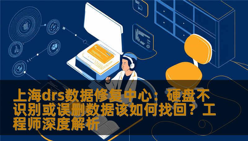 上海drs数据修复中心：硬盘不识别或误删数据该如何找回？工程师深度解析
