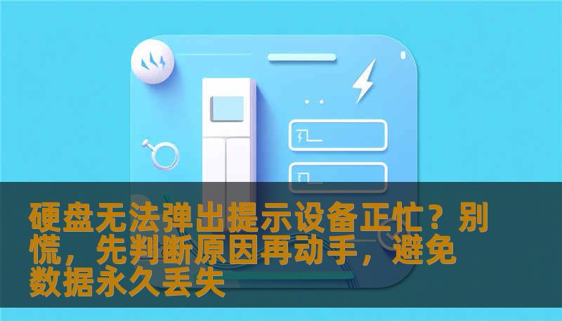 硬盘无法弹出提示设备正忙？别慌，先判断原因再动手，避免数据永久丢失