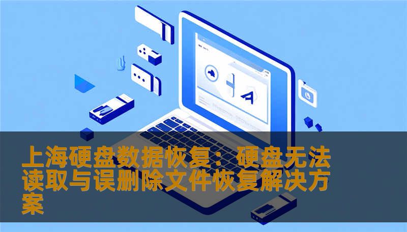 上海硬盘数据恢复：硬盘无法读取与误删除文件恢复解决方案