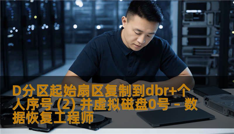 D分区起始扇区复制到dbr+个人序号 (2) 并虚拟磁盘0号 – 数据恢复工程师