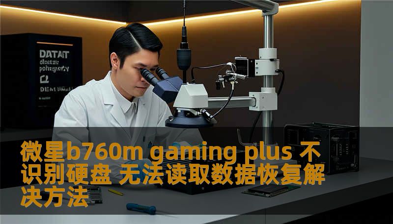 微星b760m gaming plus 不识别硬盘 无法读取数据恢复解决方法