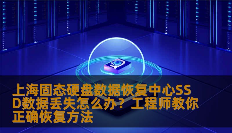 上海固态硬盘数据恢复中心SSD数据丢失怎么办？工程师教你正确恢复方法