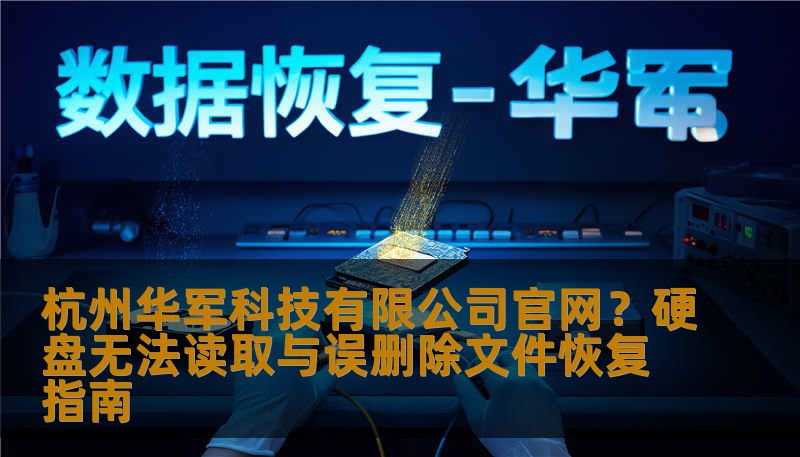 杭州华军科技有限公司官网？硬盘无法读取与误删除文件恢复指南