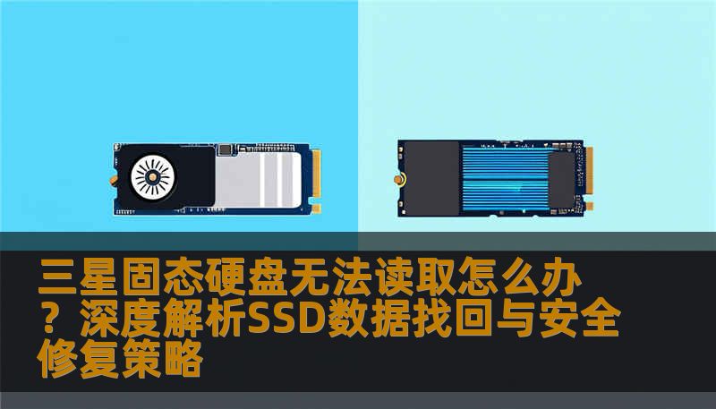 三星固态硬盘无法读取怎么办？深度解析SSD数据找回与安全修复策略