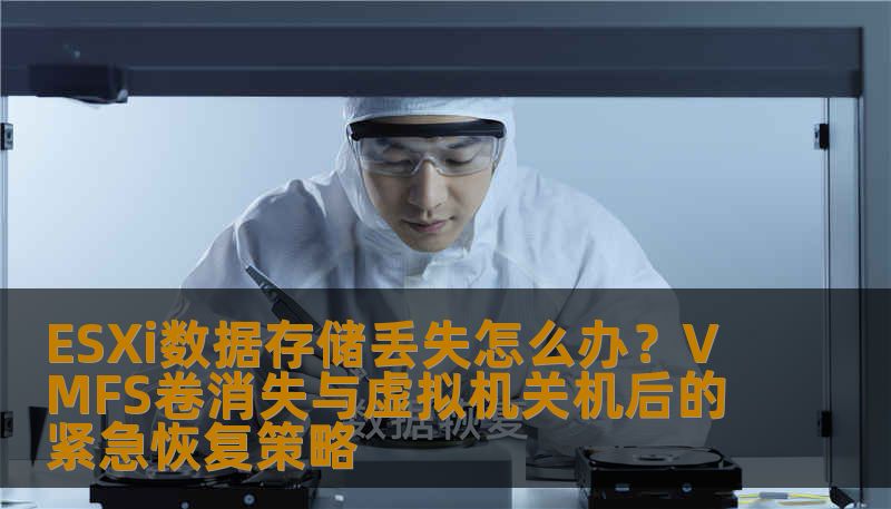 ESXi数据存储丢失怎么办？VMFS卷消失与虚拟机关机后的紧急恢复策略