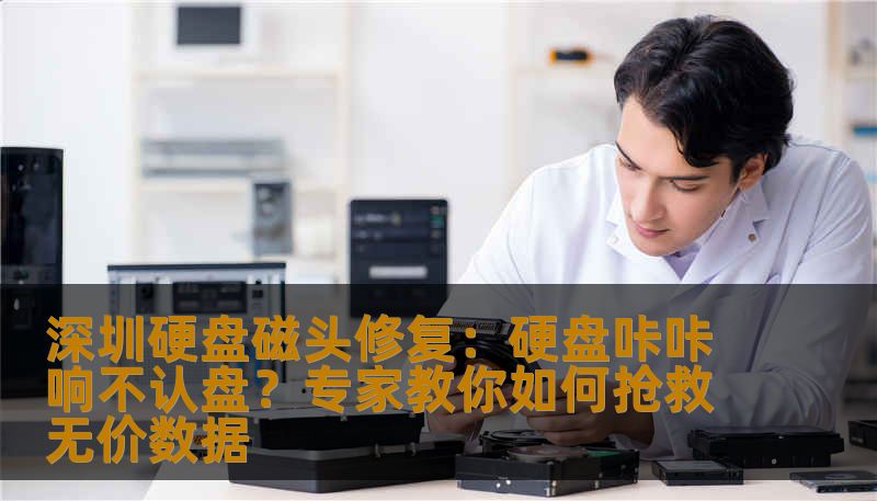 深圳硬盘磁头修复：硬盘咔咔响不认盘？专家教你如何抢救无价数据