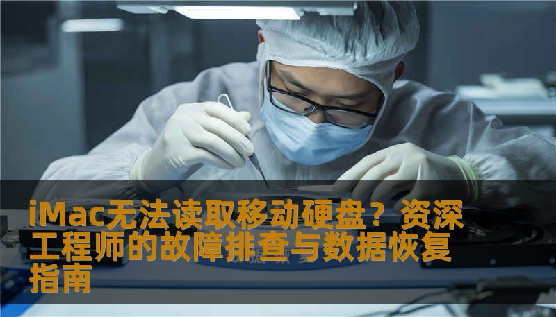 iMac无法读取移动硬盘？资深工程师的故障排查与数据恢复指南