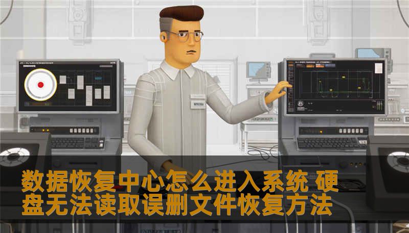 数据恢复中心怎么进入系统 硬盘无法读取误删文件恢复方法