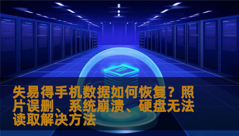 失易得手机数据如何恢复？照片误删、系统崩溃、硬盘无法读取解决方法