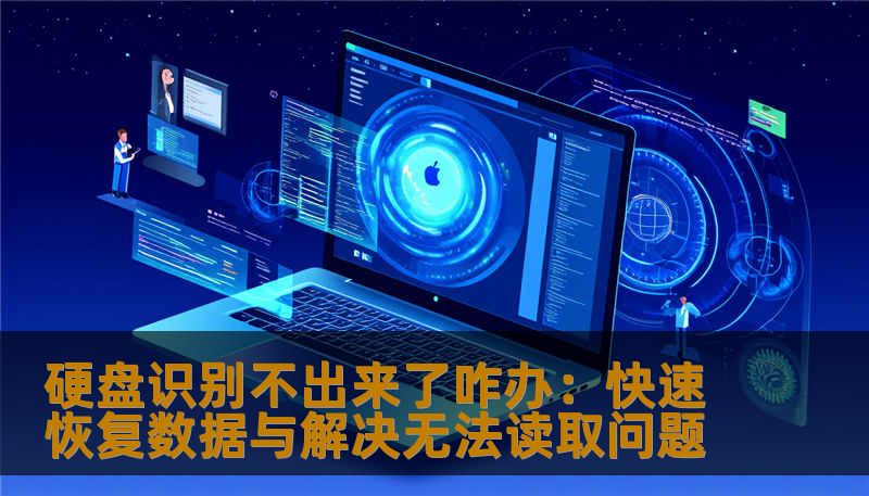 硬盘识别不出来了咋办：快速恢复数据与解决无法读取问题