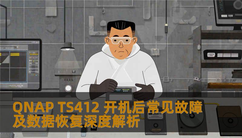 QNAP TS412 开机后常见故障及数据恢复深度解析