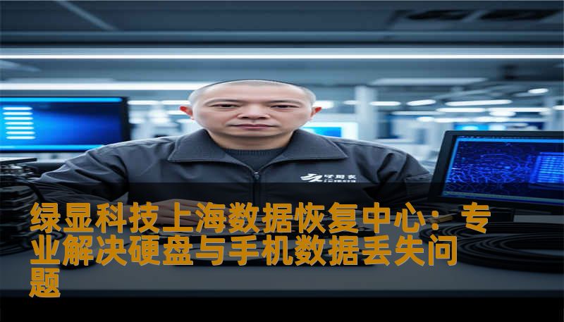 绿显科技上海数据恢复中心：专业解决硬盘与手机数据丢失问题