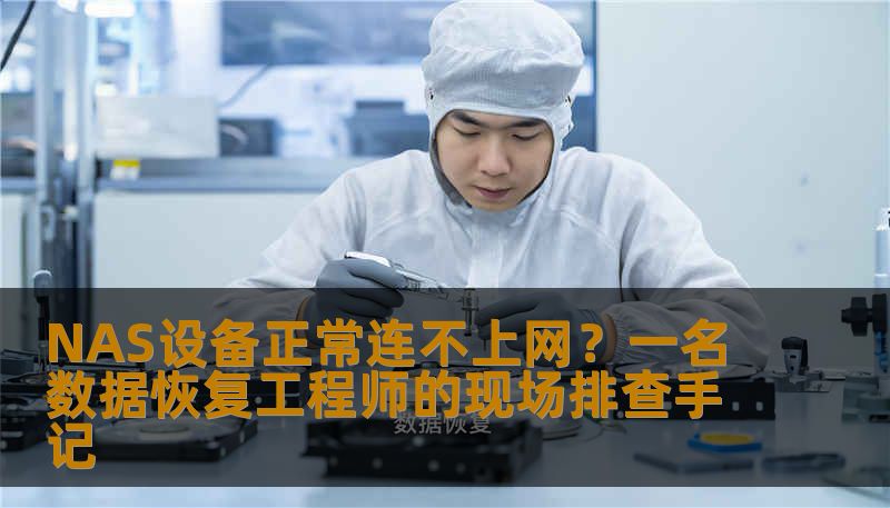 NAS设备正常连不上网？一名数据恢复工程师的现场排查手记