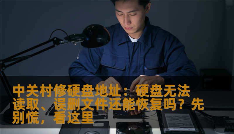 中关村修硬盘地址：硬盘无法读取、误删文件还能恢复吗？先别慌，看这里