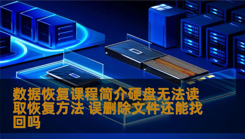 数据恢复课程简介硬盘无法读取恢复方法 误删除文件还能找回吗