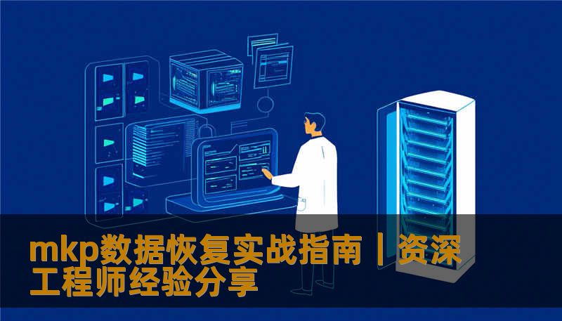 资深工程师分享mkp数据恢复实战经验，包含故障判断、操作步骤与注意事项，助你高效找回丢失数据。