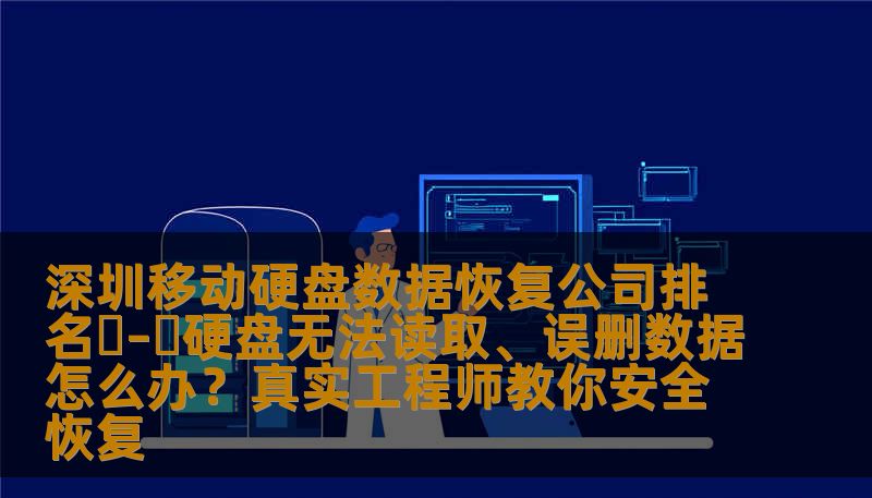 深圳移动硬盘数据恢复公司排名前需要知道的真相：硬盘无法读取、误删文件、SSD损坏如何正确恢复？技王数据恢复工程师教你判断故障类型、避免二次损伤，附真实案例和费用参考。