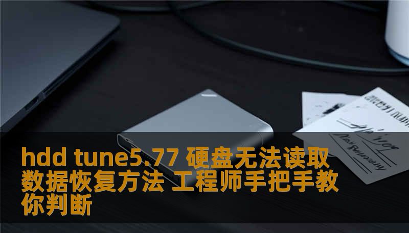 hdd tune5.77 硬盘无法读取数据恢复方法 工程师手把手教你判断